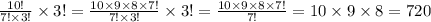 \frac{10!}{7! \times 3!} \times 3! = \frac{10 \times 9 \times 8 \times 7!}{7! \times 3!} \times 3! = \frac{10 \times 9 \times 8 \times 7!}{7!} = 10 \times 9 \times 8 = 720