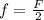 f=\frac{F}{2}