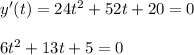 y'(t)=24t^2+52t+20=0\\ \\ 6t^2+13t+5=0