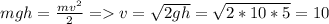 mgh=\frac{mv^2}{2} = v=\sqrt{2gh}=\sqrt{2*10*5}=10