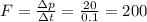 F=\frac{\Delta p}{\Delta t} =\frac{20}{0.1}=200