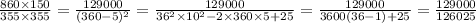 \frac{860\times 150}{355\times 355}=\frac{129000}{(360-5)^2}=\frac{129000}{36^2\times 10^2-2\times360\times 5+25}=\frac{129000}{3600(36-1)+25}=\frac{129000}{126025}