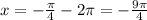 x=-\frac{\pi }{4}-2\pi=-\frac{9\pi }{4}