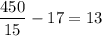 \displaystyle\\\frac{450}{ 15}-17=13