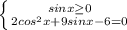 \left \{ {{sinx\geq 0} \atop {2cos^2x+9sinx -6=0}} \right.