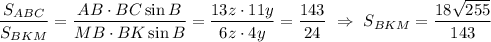 \dfrac{S_{ABC}}{S_{BKM}}=\dfrac{AB\cdot BC\sin B}{MB\cdot BK\sin B}=\dfrac{13z\cdot11y}{6z\cdot4y}=\dfrac{143}{24}~\Rightarrow~ S_{BKM}=\dfrac{18\sqrt{255}}{143}