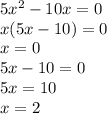 5 {x}^{2} - 10x = 0 \\ x(5x - 10) = 0 \\ x = 0 \\ 5x - 10 = 0 \\ 5x = 10 \\ x = 2