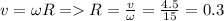 v=\omega R = R=\frac{v}{\omega}=\frac{4.5}{15}=0.3