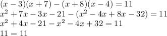 ( x - 3)(x + 7) - (x + 8)(x - 4) = 11 \\ {x}^{2} + 7x - 3x - 21 - ( {x}^{2} - 4x + 8x - 32) = 11 \\ {x}^{2} + 4x - 21 - {x}^{2} - 4x + 32 = 11 \\ 11 = 11