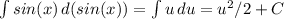 \int\limits {sin(x)} \, d(sin(x)) =\int\limits {u} \, du=u^{2} /2+C