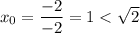 x_{0} = \dfrac{-2}{-2} = 1 < \sqrt{2}