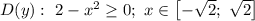 D(y): \ 2 - x^{2} \geq 0; \ x \in \left[-\sqrt{2}; \ \sqrt{2} \right]