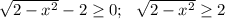 \sqrt{2 - x^{2}} - 2 \geq 0; ~~ \sqrt{2 - x^{2}} \geq 2