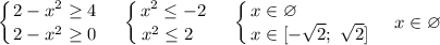 \displaystyle \left \{ {{2 - x^{2} \geq 4} \atop {2 - x^{2} \geq 0}} \right. ~~~ \left \{ {{x^{2} \leq -2} \atop {x^{2} \leq 2 \ \ }} \right. ~~~ \left \{ {{x \in \varnothing \ \ \ \ \ \ \ \\ \ \ \ \ \ \ } \atop {x \in [-\sqrt{2}; \ \sqrt{2}]}} \right. ~~~ x \in \varnothing