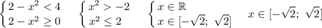 \displaystyle \left \{ {{2 - x^{2} < 4} \atop {2 - x^{2} \geq 0}} \right. ~~~ \left \{ {{x^{2} -2} \atop {x^{2} \leq 2 \ \ }} \right. ~~~ \left \{ {{x \in \mathbb{R} \ \ \ \ \ \ \ \\ \ \ \ \ \ \ } \atop {x \in [-\sqrt{2}; \ \sqrt{2}]}} \right.~~~ x \in[-\sqrt{2}; \ \sqrt{2}]