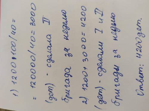 Первая бригада за неделю сделала 1200 деталей, это составляет 40% от того что сделала вторая бригада