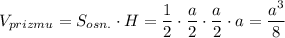 V_{prizmu}=S_{osn.}\cdot H=\dfrac{1}{2}\cdot \dfrac{a}{2}\cdot \dfrac{a}{2}\cdot a=\dfrac{a^3}{8}