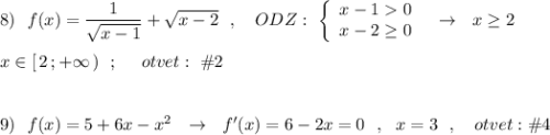 8)\ \ f(x)=\dfrac{1}{\sqrt{x-1}}+\sqrt{x-2}\ \ ,\ \ \ ODZ:\ \left\{\begin{array}{ccc}x-10\\x-2\geq 0\end{array}\right\ \ \to \ \ x\geq 2\\\\x\in [\, 2\, ;+\infty \, )\ \ ;\ \ \ \ otvet:\ \#2\\\\\\9)\ \ f(x)=5+6x-x^2\ \ \to \ \ f'(x)=6-2x=0\ \ ,\ \ x=3\ \ ,\ \ \ otvet:\#4