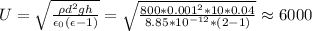 U=\sqrt{\frac{\rho d^2gh}{\epsilon_0 (\epsilon-1)} }=\sqrt{\frac{800*0.001^2*10*0.04}{8.85*10^{-12}*(2-1)} }\approx6000