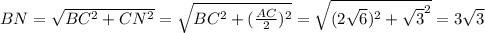 BN=\sqrt{BC^2+CN^2}=\sqrt{BC^2+(\frac{AC}{2})^2}=\sqrt{(2\sqrt{6})^2+\sqrt{3}^2}=3\sqrt{3}