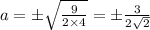 a=\pm\sqrt{\frac{9}{2\times 4} }=\pm\frac{3}{2\sqrt{2}}