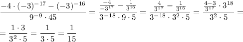 \dfrac{-4\cdot (-3)^{-17}-(-3)^{-16}}{9^{-9}\cdot 45}=\dfrac{\frac{-4}{-3^{17}}-\frac{1}{3^{16}}}{3^{-18}\cdot 9\cdot 5}=\dfrac{\frac{4}{3^{17}}-\frac{1}{3^{16}}}{3^{-18}\cdot 3^2\cdot 5}=\dfrac{\frac{4-3}{3^{17}}\cdot 3^{18}}{3^2\cdot 5}=\\\\=\dfrac{1\cdot 3}{3^2\cdot 5}=\dfrac{1}{3\cdot 5}=\dfrac{1}{15}