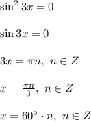 \sin^2{3x}=0\\\\\sin{3x}=0\\\\ 3x=\pi n,~n \in Z\\\\ x=\frac{\pi n}{3} ,~n \in Z\\\\x=60^{\circ}\cdot n,~n \in Z\\