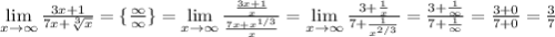 \lim\limits_{x \to \infty} \frac{3x+1}{7x+\sqrt[3]{x} } =\{ \frac{\infty}{\infty}\}=\lim\limits_{x \to \infty} \frac{\frac{3x+1}{x}}{\frac{7x+x^{1/3}}{x} } = \lim\limits_{x \to \infty} \frac{3+\frac{1}{x}}{7+\frac{1}{x^{2/3}} } =\frac{3+\frac{1}{\infty}}{7+\frac{1}{\infty} } =\frac{3+0}{7+0}=\frac{3}{7}