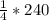 \frac{1}{4} *240