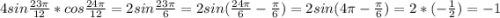 4sin\frac{23\pi }{12} *cos\frac{24\pi }{12} =2sin\frac{23\pi }{6} =2sin(\frac{24\pi} {6} -\frac{\pi }{6} )=2sin(4\pi -\frac{\pi }{6} )=2*(-\frac{1}{2} )=-1