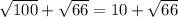 \sqrt{100} +\sqrt{66} =10+\sqrt{66}