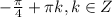 -\frac{\pi }{4} +\pi k, k\in Z