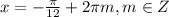 x= -\frac{\pi}{12}+2 \pi m, m \in Z