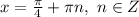 x=\frac{\pi}{4}+\pi n, ~n \in Z