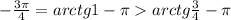 -\frac{3\pi}{4}=arctg1-\pi arctg\frac{3}{4} -\pi