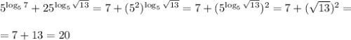 5^{\log_5{7}}+25^{\log_5{\sqrt{13}}}=7+(5^2)^{\log_5{\sqrt{13}}}=7+(5^{\log_5{\sqrt{13}}})^2=7+(\sqrt{13})^2=\\ \\ =7+13=20