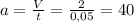 a = \frac{V}{t} = \frac{2}{0,05} = 40