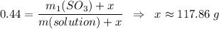 0.44 = \dfrac{m_1(SO_3) + x}{m(solution) + x} \;\; \Rightarrow \;\; x \approx 117.86\;g