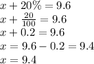 x + 20\% = 9.6 \\ x + \frac{20}{100} = 9.6 \\ x + 0.2 = 9.6 \\ x = 9.6 - 0.2 = 9.4 \\ x = 9.4