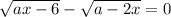 \sqrt{ax-6}-\sqrt{a-2x}=0