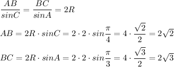 \dfrac{AB}{sinC}=\dfrac{BC}{sinA}=2R\\\\AB= 2R\cdot sinC=2\cdot 2\cdot sin\dfrac{\pi}{4}=4\cdot \dfrac{\sqrt2}{2}=2\sqrt2\\\\BC=2R\cdot sinA=2\cdot 2\cdot sin\dfrac{\pi}{3}=4\cdot \dfrac{\sqrt3}{2}=2\sqrt3