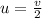 u = \frac{v}{2}