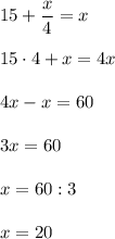 15+\dfrac{x}{4} =x\\\\15\cdot4+x=4x\\\\4x-x=60\\\\3x=60\\\\x=60:3\\\\x=20