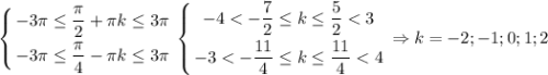 \displaystyle\left \{ {{-3\pi\leq \dfrac{\pi}{2}+\pi k\leq 3\pi} \atop {-3\pi\leq \dfrac{\pi}{4}-\pi k\leq 3\pi}} \right. \left \{ {{-4