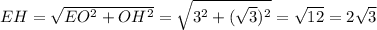 EH = \sqrt{EO^2 + OH^2} = \sqrt{3^2 + (\sqrt{3})^2} = \sqrt{12} = 2\sqrt{3}