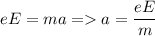 \displaystyle eE=ma = a=\frac{eE}{m}