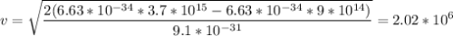 \displaystyle v=\sqrt{\frac{2(6.63*10^{-34}*3.7*10^{15}-6.63*10^{-34}*9*10^{14})}{9.1*10^{-31}} }=2.02*10^6