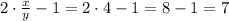 2\cdot\frac{x}{y} -1=2\cdot 4-1=8-1=7