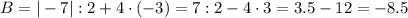 B=|-7|:2+4\cdot(-3)=7:2-4\cdot3=3.5-12=-8.5