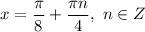 x = \dfrac{\pi}{8} + \dfrac{\pi n}{4}, \ n \in Z